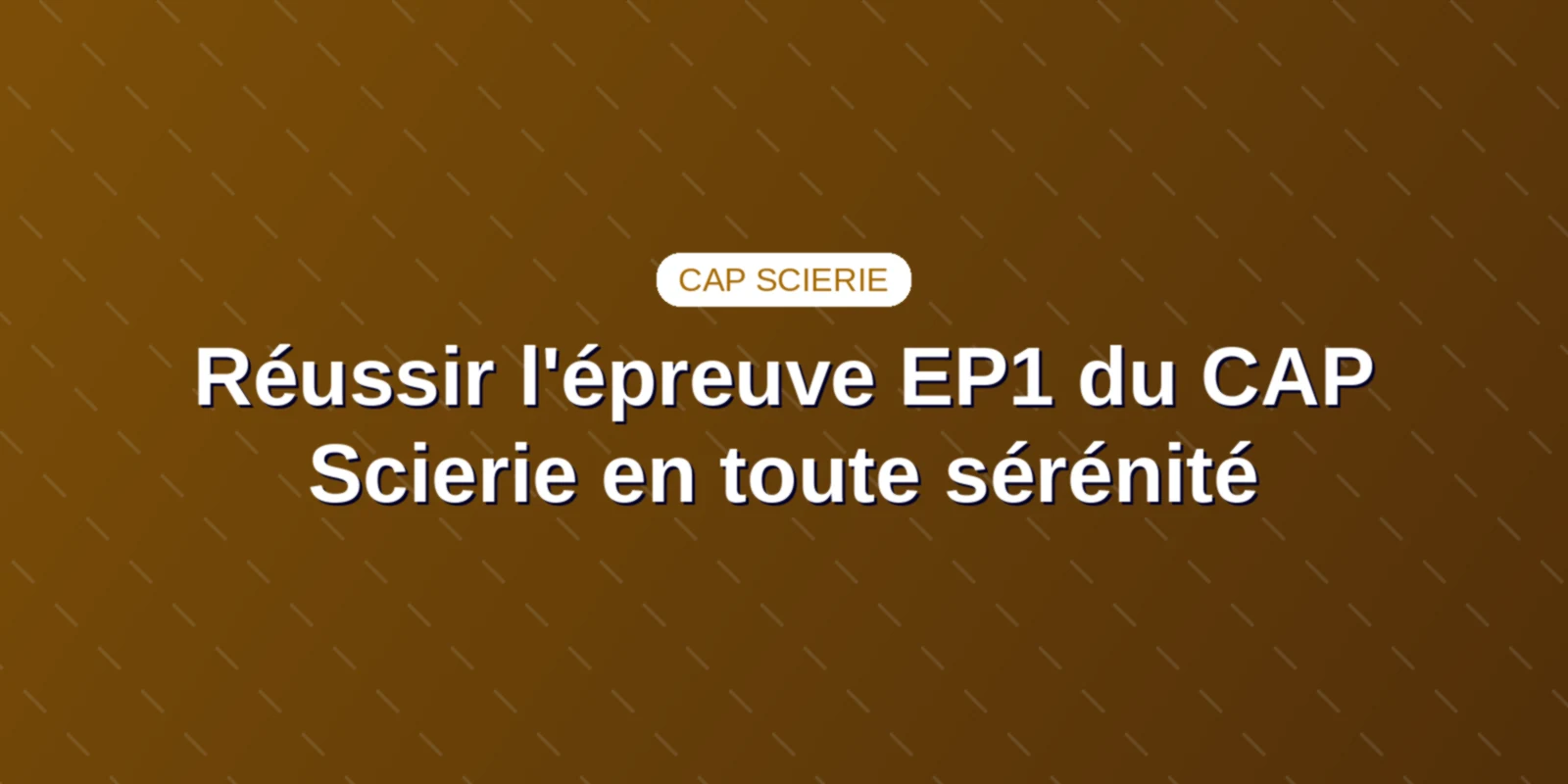 Réussir l'épreuve EP1 du CAP Scierie en toute sérénité Couverture : Épreuve écrite EP1 d'analyse de production, technologie et calculs du CAP Scierie